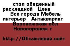 стол обеденный раскладной › Цена ­ 10 000 - Все города Мебель, интерьер » Антиквариат   . Воронежская обл.,Нововоронеж г.